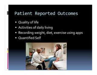 Patient	
  Reported	
  Outcomes	
  
  Quality	
  of	
  life	
  
  Activities	
  of	
  daily	
  living	
  
  Recording	
  weight,	
  diet,	
  exercise	
  using	
  apps	
  
  Quantiﬁed	
  Self	
  
 