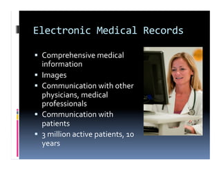 Electronic	
  Medical	
  Records	
  

  Comprehensive	
  medical	
  
     information	
  
    Images	
  
    Communication	
  with	
  other	
  
     physicians,	
  medical	
  
     professionals	
  
    Communication	
  with	
  
     patients	
  
    3	
  million	
  active	
  patients,	
  10	
  
     years	
  
 