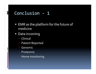 Conclusion	
  -­‐	
  1	
  

  EMR	
  as	
  the	
  platform	
  for	
  the	
  future	
  of	
  
   medicine	
  
  Data	
  incoming	
  
      Clinical	
  
      Patient	
  Reported	
  
      Genomic	
  
      Proteomic	
  
      Home	
  monitoring	
  
 