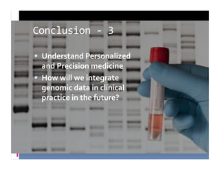 Conclusion	
  -­‐	
  3	
  

  Understand	
  Personalized	
  	
  
   and	
  Precision	
  medicine	
  
  How	
  will	
  we	
  integrate	
  	
  
   genomic	
  data	
  in	
  clinical	
  
   practice	
  in	
  the	
  future?	
  
 