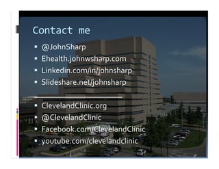 Contact	
  me	
  
  @JohnSharp	
  
  Ehealth.johnwsharp.com	
  
  Linkedin.com/in/johnsharp	
  
  Slideshare.net/johnsharp	
  
______________________	
  
  ClevelandClinic.org	
  
  @ClevelandClinic	
  
  Facebook.com/ClevelandClinic	
  
  youtube.com/clevelandclinic	
  
 