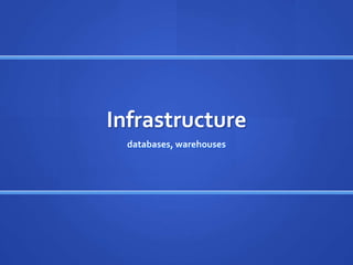 Infrastructure
  databases, warehouses
 