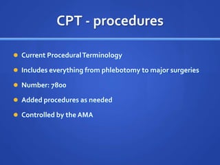 CPT - procedures

 Current Procedural Terminology

 Includes everything from phlebotomy to major surgeries

 Number: 7800

 Added procedures as needed

 Controlled by the AMA
 