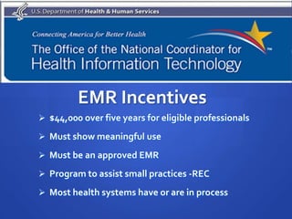 EMR Incentives
 $44,000 over five years for eligible professionals

 Must show meaningful use

 Must be an approved EMR

 Program to assist small practices -REC

 Most health systems have or are in process
 
