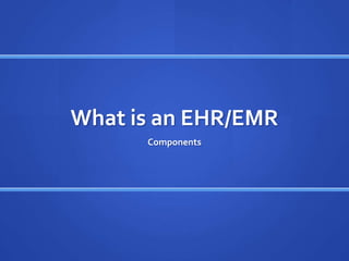 What is an EHR/EMR
      Components
 