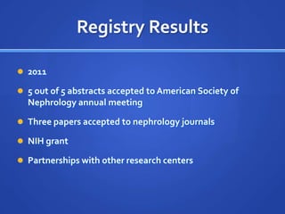 Registry Results

 2011

 5 out of 5 abstracts accepted to American Society of
  Nephrology annual meeting

 Three papers accepted to nephrology journals

 NIH grant

 Partnerships with other research centers
 