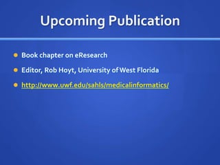 Upcoming Publication

 Book chapter on eResearch

 Editor, Rob Hoyt, University of West Florida

 http://www.uwf.edu/sahls/medicalinformatics/
 