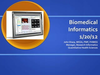 Biomedical
    Informatics
        1/20/12
John Sharp, MSSA, PMP, FHIMSS
  Manager, Research Informatics
    Quantitative Health Sciences
 