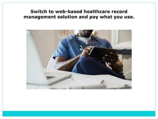 Switch to web-based healthcare record
management solution and pay what you use.
 