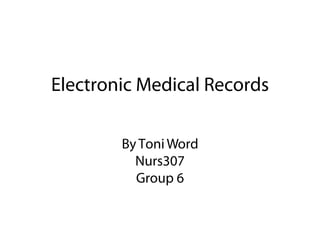 Electronic Medical Records

        By Toni Word
          Nurs307
          Group 6
 