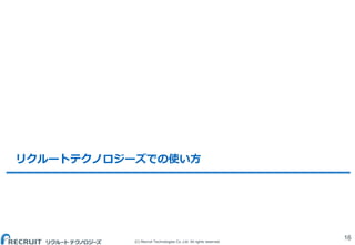 (C) Recruit Technologies Co.,Ltd. All rights reserved.
リクルートテクノロジーズでの使い方
16
 