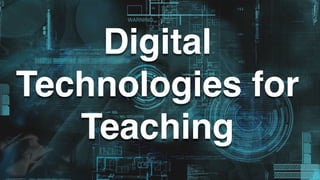 Digital 
Technologies for 
Teaching 
 