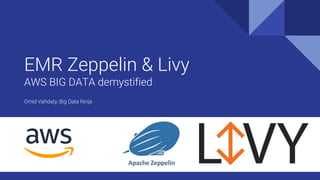 EMR Zeppelin & Livy
AWS BIG DATA demystified
Omid Vahdaty, Big Data Ninja
 