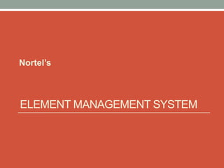 ELEMENT MANAGEMENT SYSTEM
Nortel’s
 