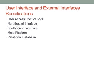 User Interface and External Interfaces
Specifications
• User Access Control Local
• Northbound Interface
• Southbound Interface
• Multi-Platform
• Relational Database
 