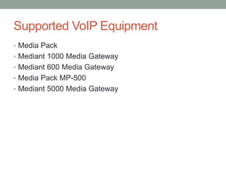 Supported VoIP Equipment
• Media Pack
• Mediant 1000 Media Gateway
• Mediant 600 Media Gateway
• Media Pack MP-500
• Mediant 5000 Media Gateway
 