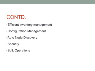 CONTD.
• Efficient inventory management
• Configuration Management
• Auto Node Discovery
• Security
• Bulk Operations
 