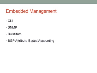 Embedded Management
• CLI
• SNMP
• BulkStats
• BGP Attribute-Based Accounting
 