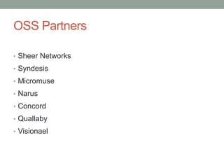 OSS Partners
• Sheer Networks
• Syndesis
• Micromuse
• Narus
• Concord
• Quallaby
• Visionael
 