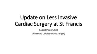 Update on Less Invasive
Cardiac Surgery at St Francis
Robert Poston, MD
Chairman, Cardiothoracic Surgery
 
