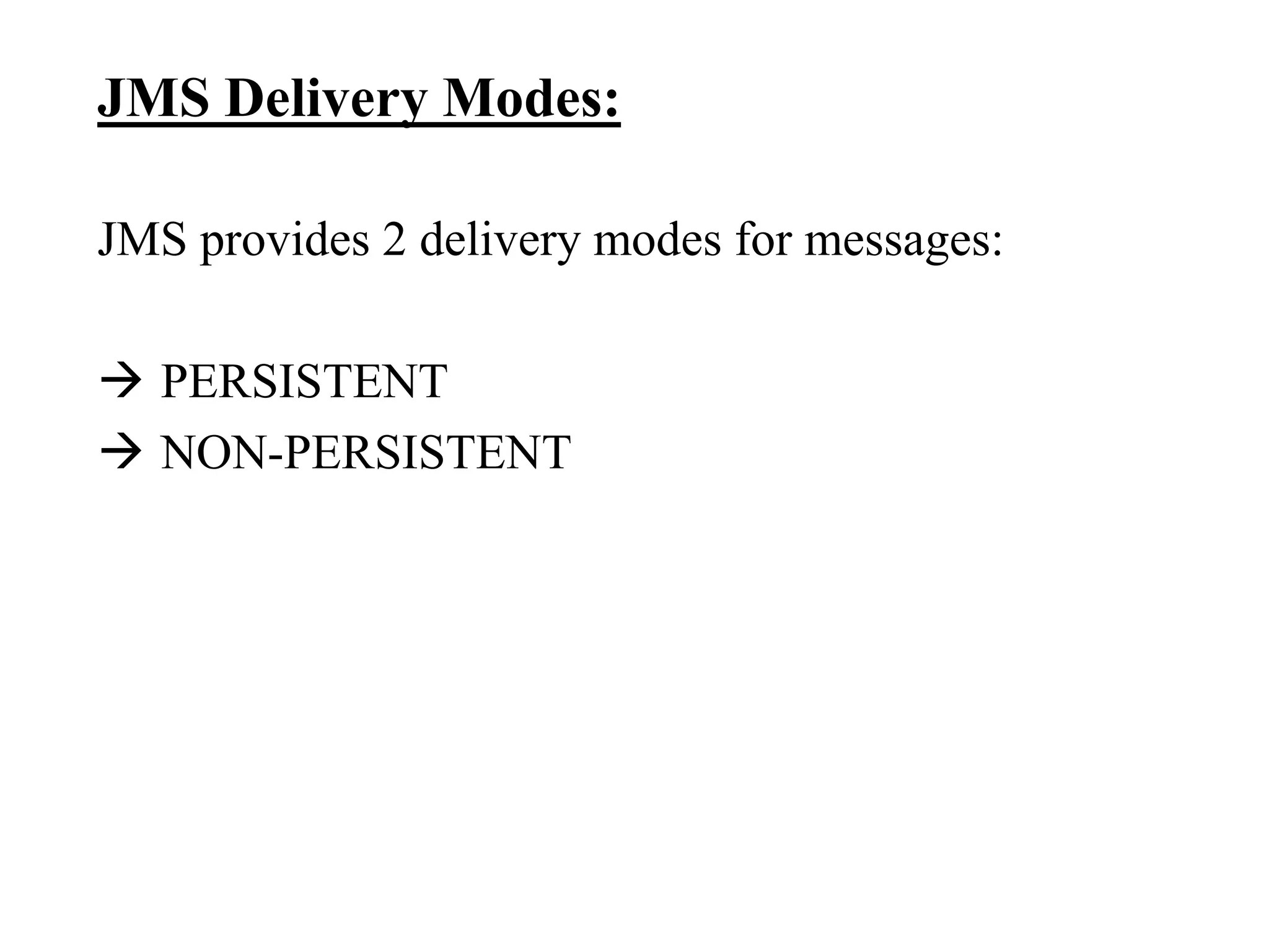 JMS Delivery Modes:
JMS provides 2 delivery modes for messages:
 PERSISTENT
 NON-PERSISTENT
 