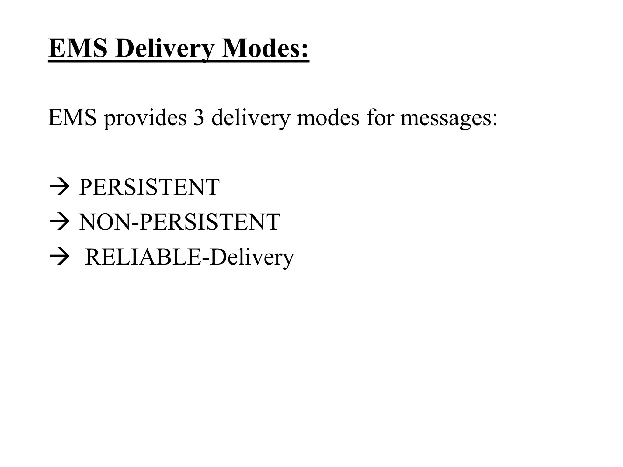 EMS Delivery Modes:
EMS provides 3 delivery modes for messages:
 PERSISTENT
 NON-PERSISTENT
 RELIABLE-Delivery
 