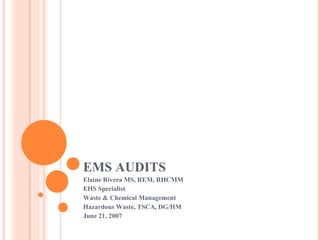EMS AUDITS Elaine Rivera MS, REM, RHCMM EHS Specialist Waste & Chemical Management Hazardous Waste, TSCA, DG/HM June 21, 2007 