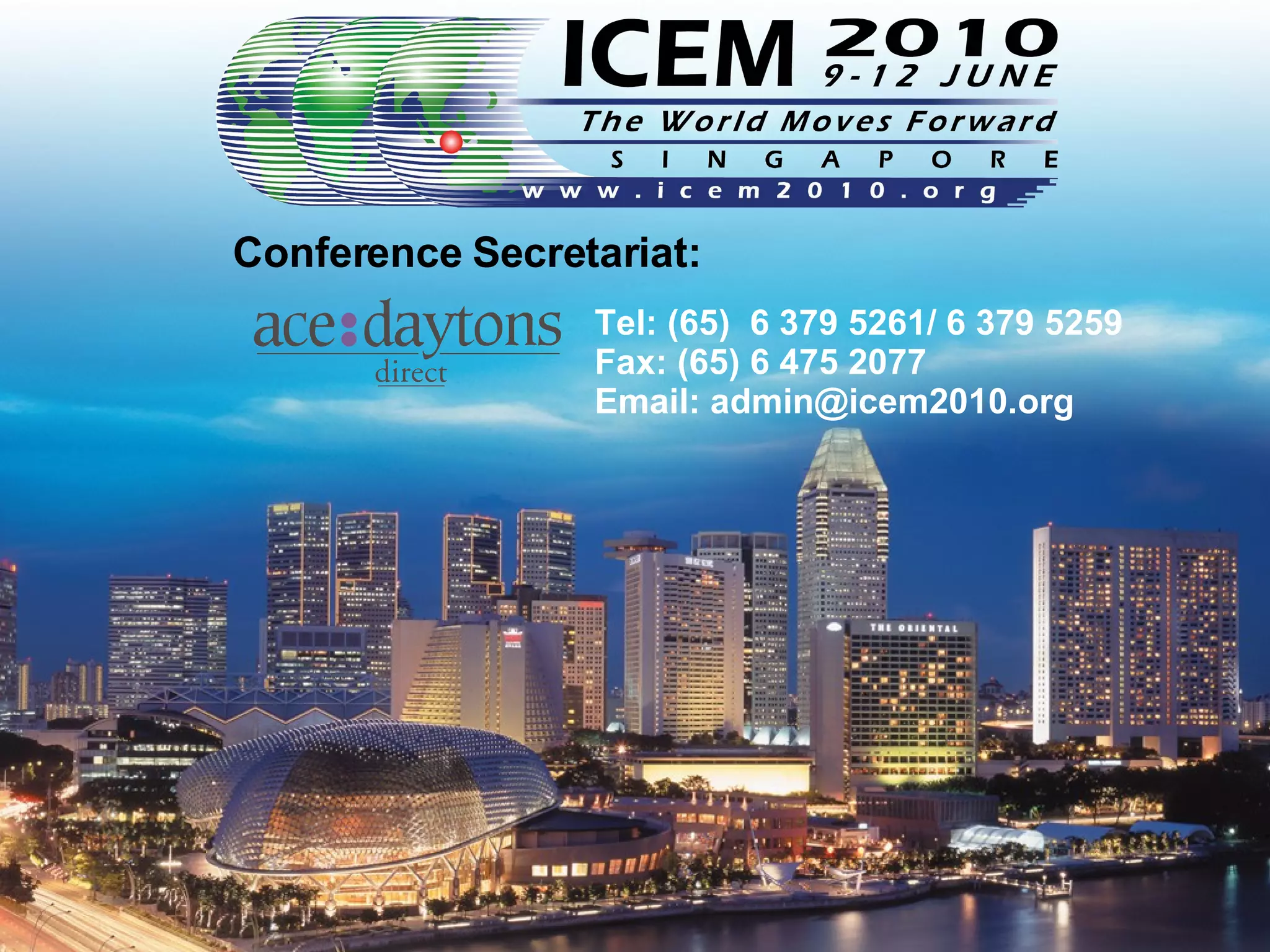 Conference Secretariat: Tel: (65)  6 379   5261/ 6 379 5259 Fax: (65) 6 475 2077  Email: admin@ icem2010.org 