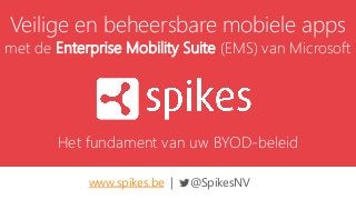 Veilige en beheersbare mobiele apps 
met de Enterprise Mobility Suite (EMS) van Microsoft 
Het fundament van uw BYOD-beleid 
www.spikes.be | @SpikesNV 
 