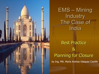EMS – Mining Industry The Case of India ,[object Object],[object Object],[object Object],by Ing. MA. María Andrea Vásquez Castillo 