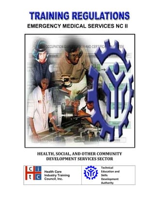 EMERGENCY MEDICAL SERVICES NC II
HEALTH, SOCIAL, AND OTHER COMMUNITY
DEVELOPMENT SERVICES SECTOR
Health Care
Industry Training
Council, Inc.
Technical
Education and
Skills
Development
Authority
 