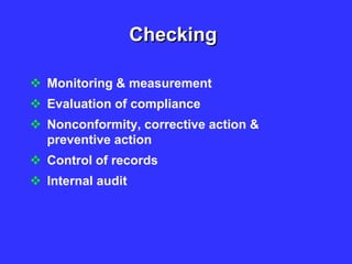 Checking
 Monitoring & measurement
 Evaluation of compliance
 Nonconformity, corrective action &
preventive action
 Control of records
 Internal audit
 