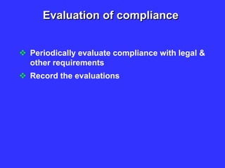 Evaluation of compliance
 Periodically evaluate compliance with legal &
other requirements
 Record the evaluations
 