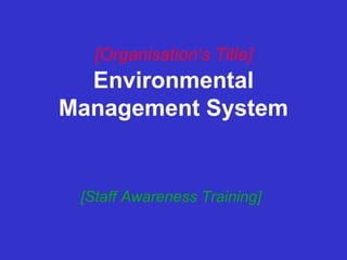 [Organisation’s Title]
Environmental
Management System
[Staff Awareness Training]
 