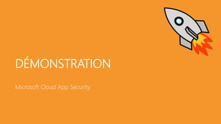 DÉMONSTRATION
Microsoft Cloud App Security
 