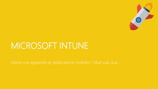 MICROSOFT INTUNE
Gérez vos appareils et applications mobiles ! Mais pas que…
 