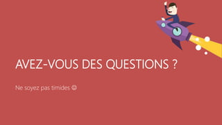 AVEZ-VOUS DES QUESTIONS ?
Ne soyez pas timides 
 