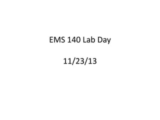 EMS 140 Lab Day
11/23/13

 