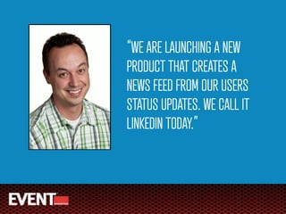 “WE ARE LAUNCHING A NEW
PRODUCT THAT CREATES A
NEWS FEED FROM OUR USERS
STATUS UPDATES. WE CALL IT
LINKEDIN TODAY.”
 