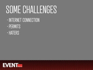 SOME CHALLENGES
• INTERNET CONNECTION
• PERMITS

• HATERS
 