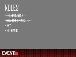 ROLES
• TREND HUNTER
• SEASONED MARKETER

• SPY

• MECHANIC
 