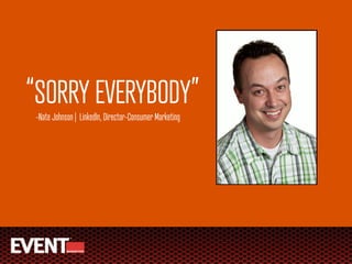 “SORRY EVERYBODY”
 -Nate Johnson | LinkedIn, Director-Consumer Marketing
 