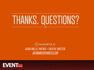 THANKS. QUESTIONS?

   JASON ANELLO, PARTNER + CREATIVE DIRECTOR
          JASON@WEAREMANIFOLD.COM
 