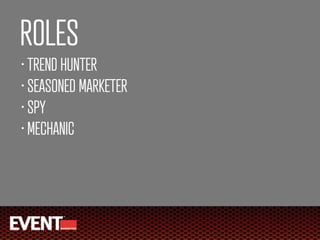 ROLES
• TREND HUNTER
• SEASONED MARKETER

• SPY

• MECHANIC
 