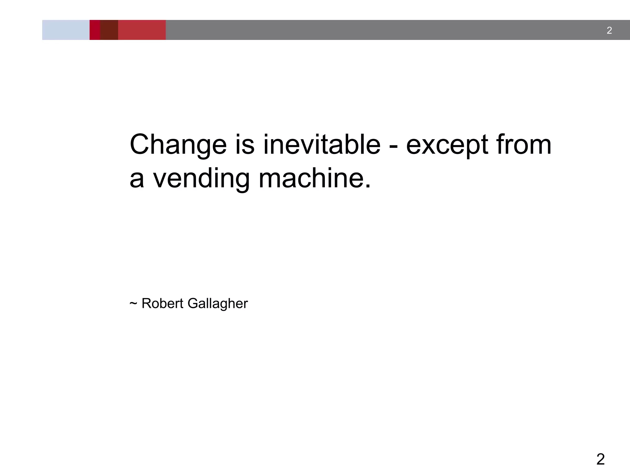 2
2
Change is inevitable - except from
a vending machine.
~ Robert Gallagher
 