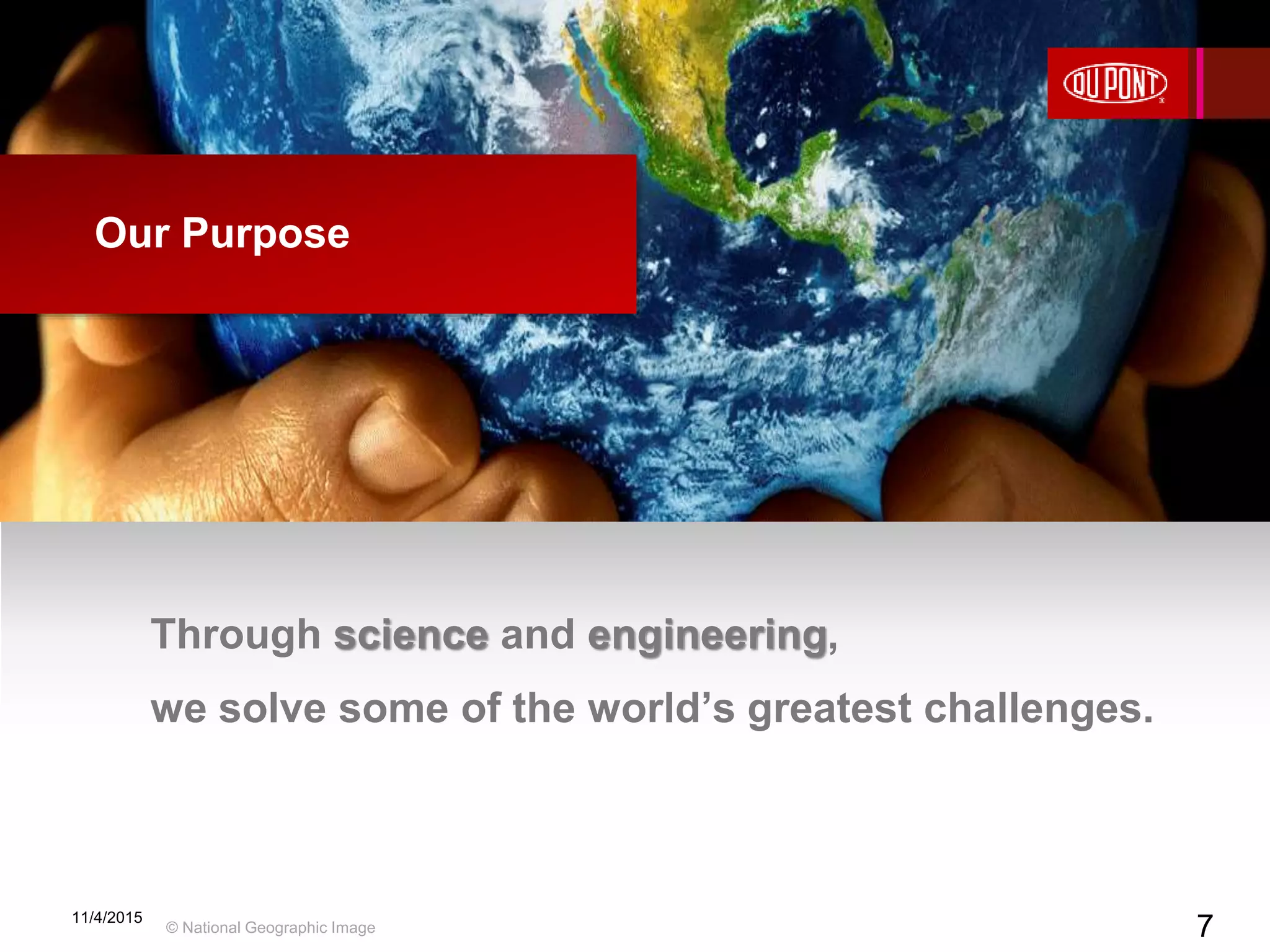 7
11/4/2015
7
Through science and engineering,
we solve some of the world’s greatest challenges.
Our Purpose
© National Geographic Image
 