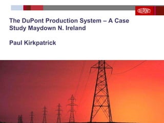 0
The DuPont Production System – A Case
Study Maydown N. Ireland
Paul Kirkpatrick
 