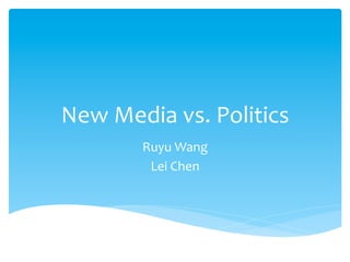 New	
  Media	
  vs.	
  Politics	
  	
  
Ruyu	
  Wang	
  	
  
Lei	
  Chen	
  	
  
 