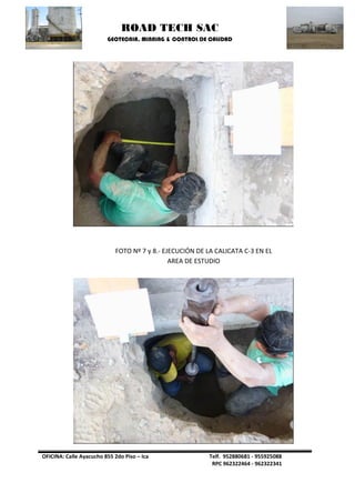 ROAD TECH SAC 
GEOTECNIA, MINNING & CONTROL DE CALIDAD 
OFICINA: Calle Ayacucho 855 2do Piso – Ica Telf. 952880681 - 955925088 
RPC 962322464 - 962322341 
FOTO Nº 7 y 8.- EJECUCIÓN DE LA CALICATA C-3 EN EL AREA DE ESTUDIO  