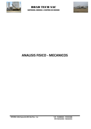ROAD TECH SAC 
GEOTECNIA, MINNING & CONTROL DE CALIDAD 
OFICINA: Calle Ayacucho 855 2do Piso – Ica Telf. 952880681 - 955925088 
RPC 962322464 - 962322341 
ANALISIS FISICO - MECANICOS 
 